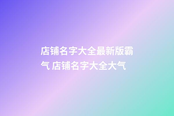 店铺名字大全最新版霸气 店铺名字大全大气-第1张-店铺起名-玄机派